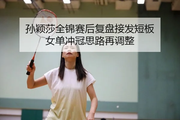 孙颖莎全锦赛后复盘接发短板 女单冲冠思路再调整 - zotysports