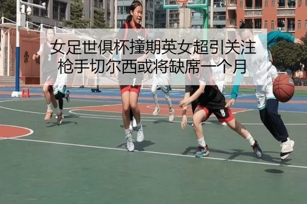 女足世俱杯撞期英女超引关注 枪手切尔西或将缺席一个月 - zotysports